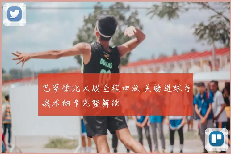 巴萨德比大战全程回放 关键进球与战术细节完整解读