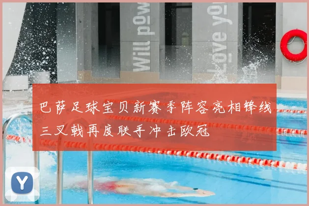 巴萨足球宝贝新赛季阵容亮相锋线三叉戟再度联手冲击欧冠