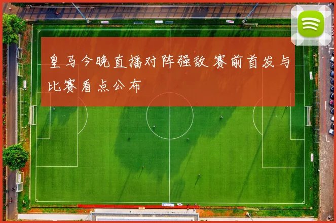 皇马今晚直播对阵强敌 赛前首发与比赛看点公布