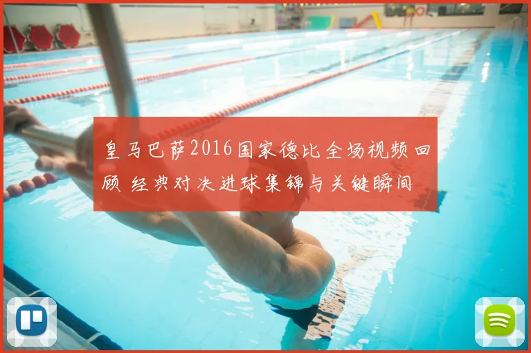 皇马巴萨2016国家德比全场视频回顾 经典对决进球集锦与关键瞬间