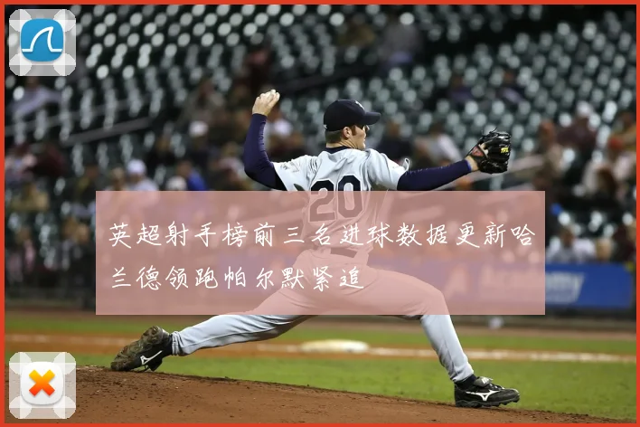 英超射手榜前三名进球数据更新哈兰德领跑帕尔默紧追