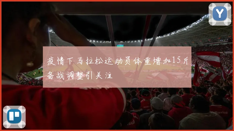 疫情下马拉松运动员体重增加15斤备战调整引关注