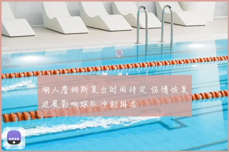 湖人詹姆斯复出时间待定 伤情恢复进展影响球队冲刺排名