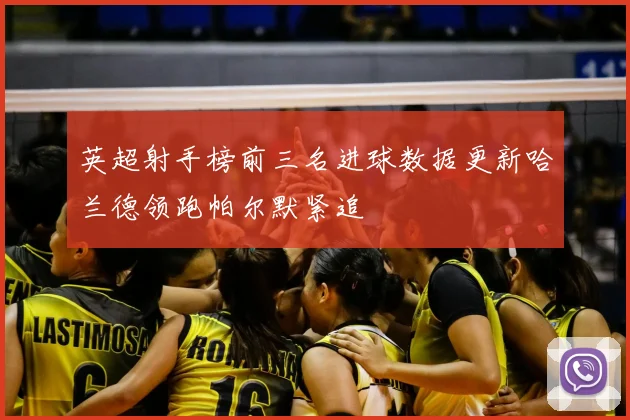 英超射手榜前三名进球数据更新哈兰德领跑帕尔默紧追