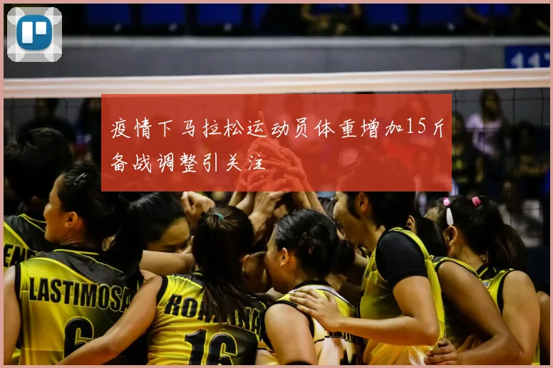 疫情下马拉松运动员体重增加15斤备战调整引关注