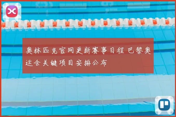 奥林匹克官网更新赛事日程 巴黎奥运会关键项目安排公布