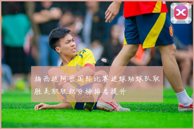 梅西迈阿密国际比赛进球助球队取胜美职联积分榜排名提升