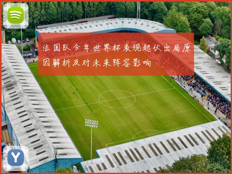 法国队今年世界杯表现起伏出局原因解析及对未来阵容影响